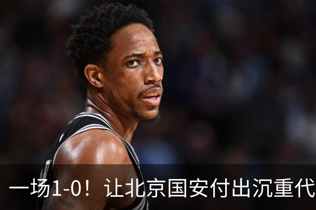 一场1-0！让北京国安付出沉重代价 头号球星疑赛季报销 足协杯争冠难了