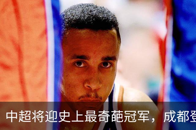 中超将迎史上最奇葩冠军，成都登顶难掩尴尬，大连逆袭谱写史诗！