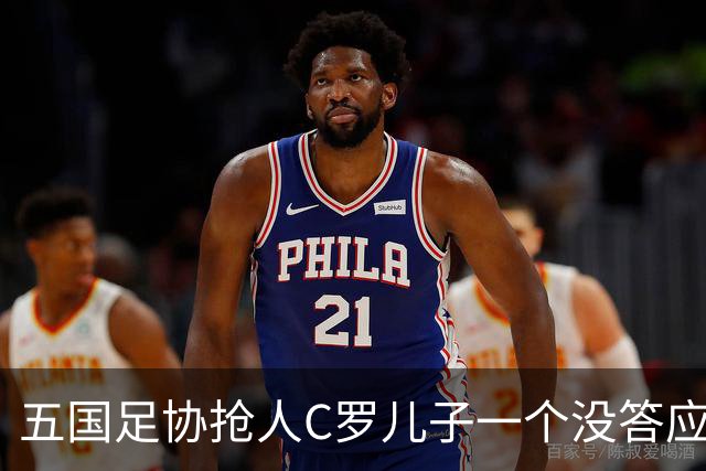 五国足协抢人C罗儿子一个没答应，27场56球戴队长袖标，他放话不保送自
