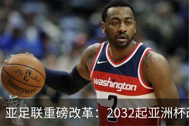 亚足联重磅改革：2032起亚洲杯改在偶数年举办，将与世界杯同框