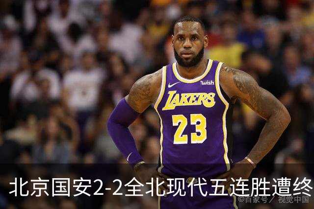 北京国安2-2全北现代五连胜遭终结 杜奇亚克破门37岁王刚赛季首球