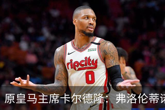 原皇马主席卡尔德隆：弗洛伦蒂诺不是我当年认识的那个他了