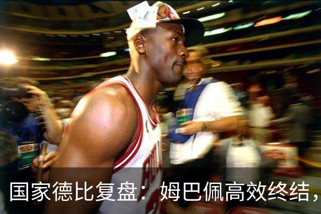 国家德比复盘：姆巴佩高效终结，巴萨难敌皇马冷酷效率