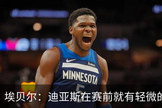 埃贝尔：迪亚斯在赛前就有轻微的肌肉不适，预计没有什么大碍