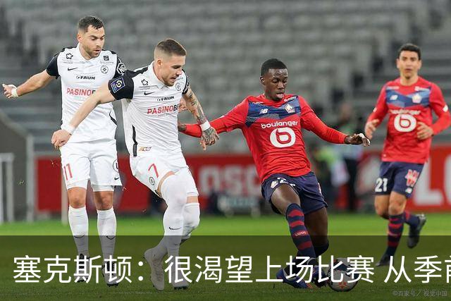 塞克斯顿：很渴望上场比赛 从季前赛看得出自己能很好融入球队