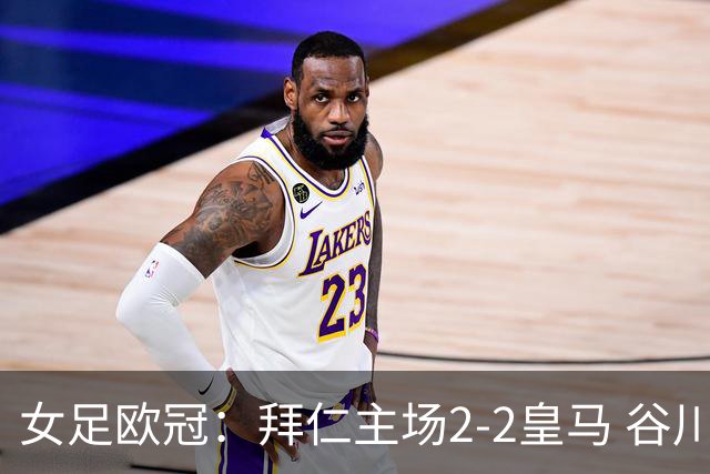 女足欧冠：拜仁主场2-2皇马 谷川萌々子世界波追平