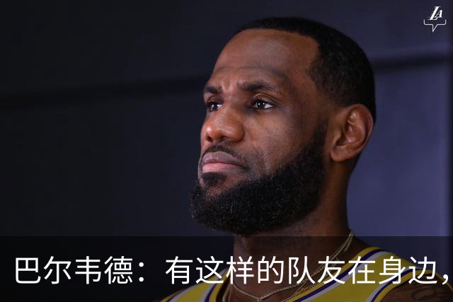 巴尔韦德：有这样的队友在身边，我愿意忍痛坚持比赛