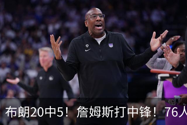 布朗20中5！詹姆斯打中锋！76人赛季首败