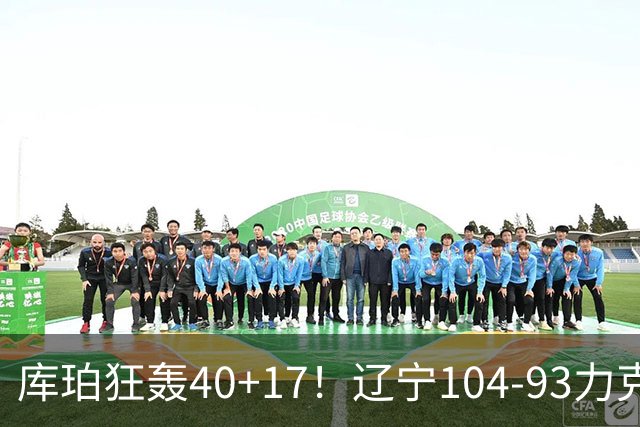 库珀狂轰40+17！辽宁104-93力克四川，一战打出六个不争事实！