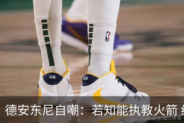 德安东尼自嘲：若知能执教火箭 绝不接湖人烂摊子