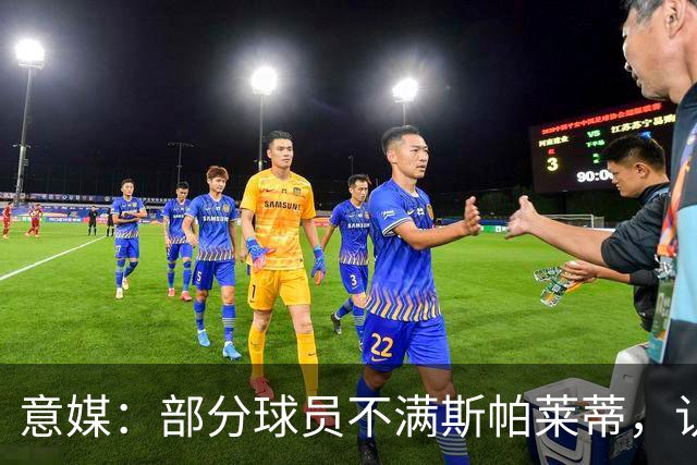 意媒：部分球员不满斯帕莱蒂，认为其讲话过多致训练强度降低