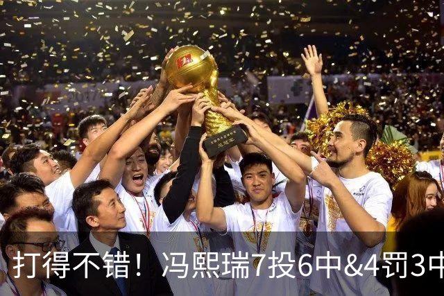 打得不错！冯熙瑞7投6中&4罚3中得到15分2板