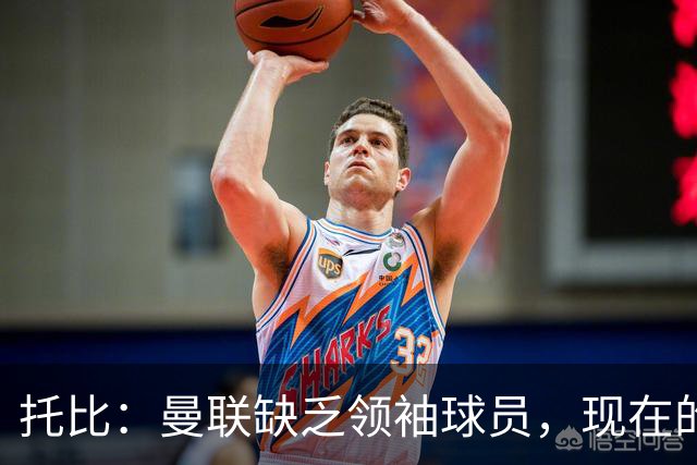托比：曼联缺乏领袖球员，现在的球员无法震慑对手