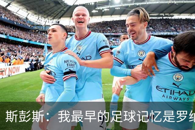斯彭斯：我最早的足球记忆是罗纳尔多 每天我都在练的应该是传中
