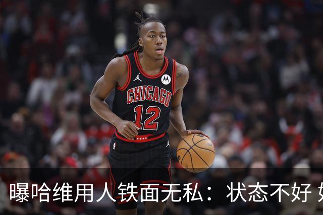 曝哈维用人铁面无私：状态不好 好友也不能上场