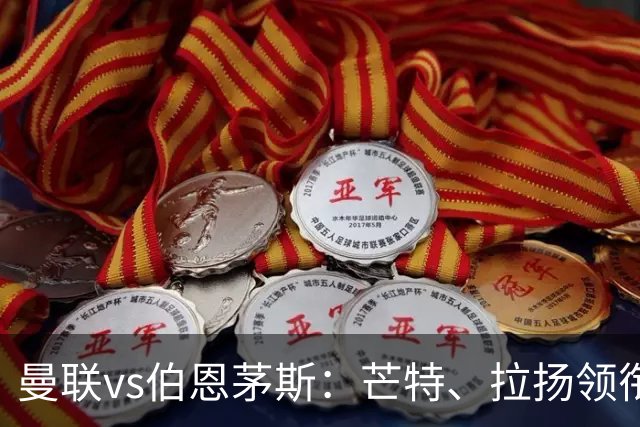 曼联vs伯恩茅斯：芒特、拉扬领衔先发，B费、库尼亚替补