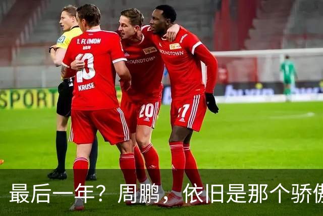 最后一年？周鹏，依旧是那个骄傲的队长