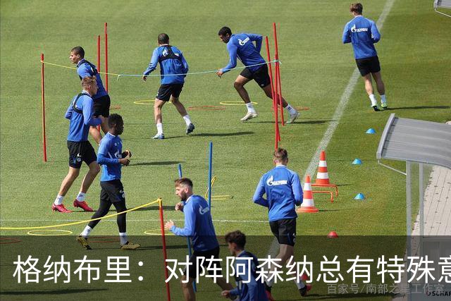 格纳布里：对阵阿森纳总有特殊意义，从上赛季看我们还有旧账要算