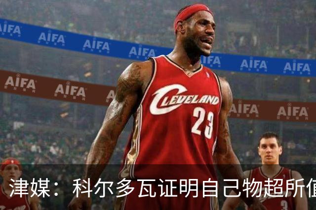津媒：科尔多瓦证明自己物超所值，津门虎是中超丢球最少的球队