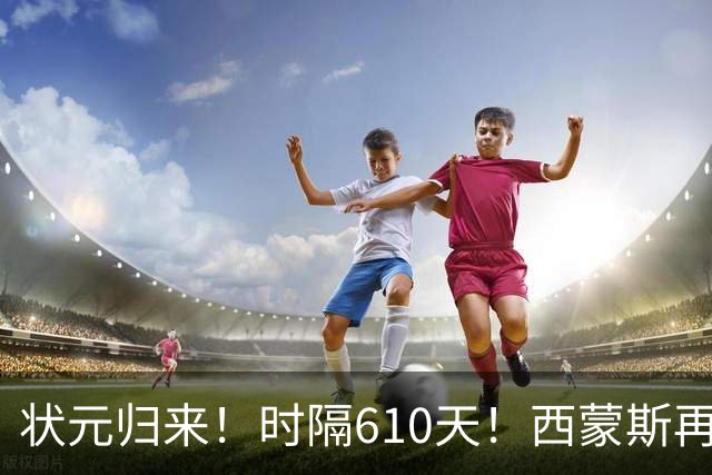 状元归来！时隔610天！西蒙斯再次爆发