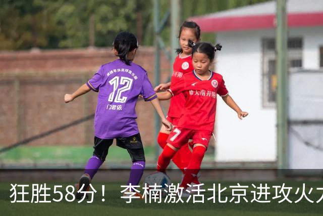 狂胜58分！李楠激活北京进攻火力 找到豪华阵容使用说明