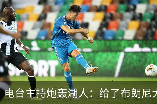 电台主持炮轰湖人：给了布朗尼大把机会，却放弃克内克特