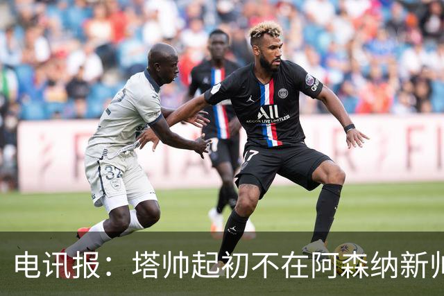 电讯报：塔帅起初不在阿森纳新帅候选前列，枪手与波帅深入谈过