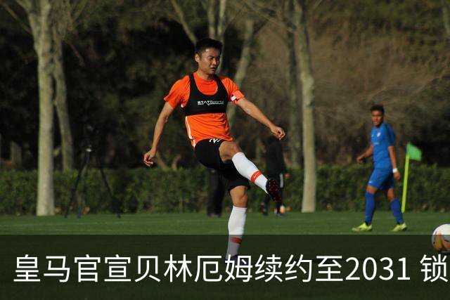 皇马官宣贝林厄姆续约至2031 锁定新王朝核心基石