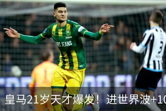 皇马21岁天才爆发！进世界波+10场造6球，加盟3年身价大涨7200万