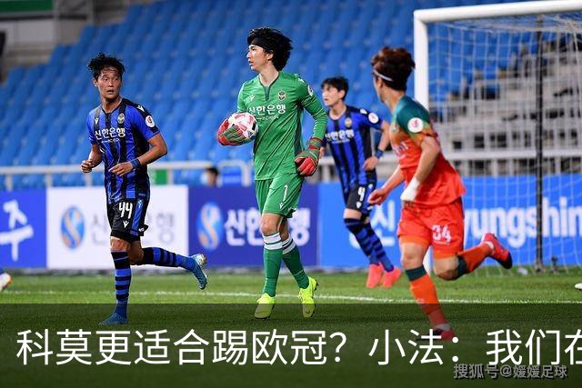 科莫更适合踢欧冠？小法：我们在意甲也有单场进过4个球