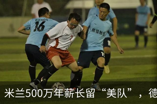 米兰500万年薪长留“美队”，德比站前获强心剂