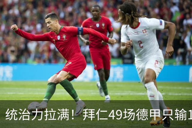 统治力拉满！拜仁49场德甲只输1场，21轮不败，五大联赛现存最长纪录