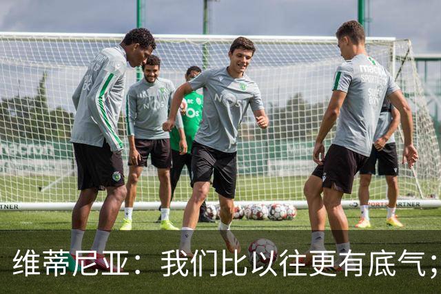 维蒂尼亚：我们比以往更有底气；大家都想赢卫冕冠军这很正常