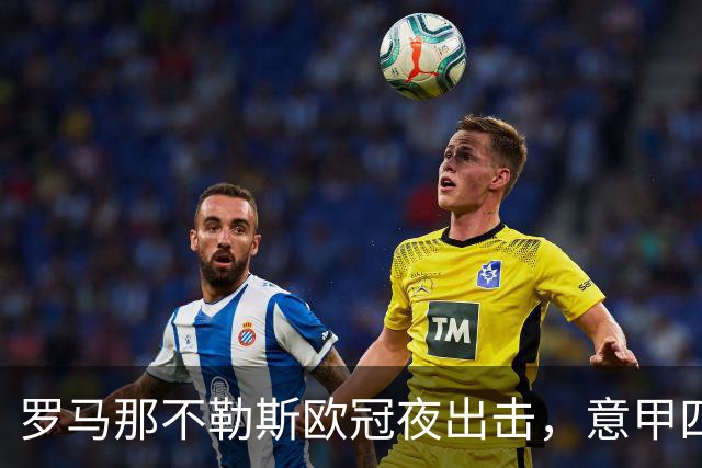 罗马那不勒斯欧冠夜出击，意甲四队上周全败待翻身