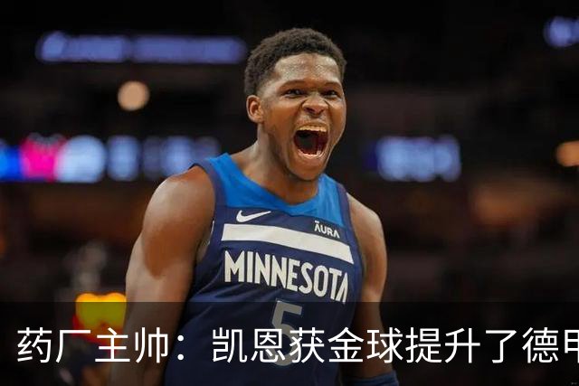 药厂主帅：凯恩获金球提升了德甲含金量，但他踢我们状态别太好了