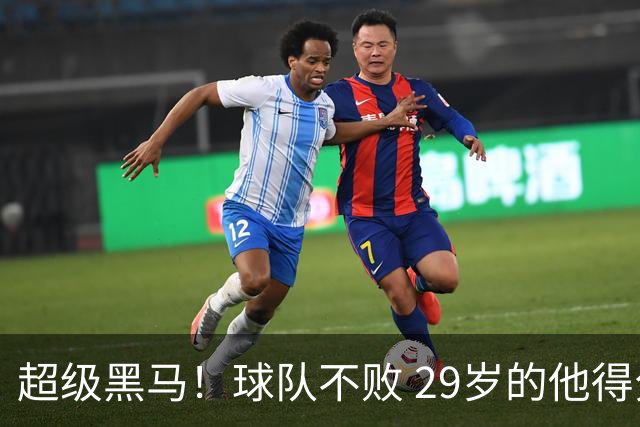 超级黑马！球队不败 29岁的他得分榜前三