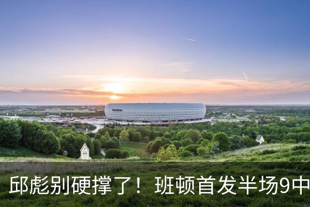 邱彪别硬撑了！班顿首发半场9中3仅8分，山东媒体人喊话赶紧换掉
