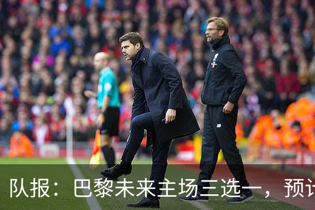 队报：巴黎未来主场三选一，预计年底前确定选址
