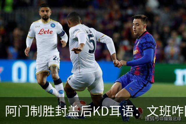 阿门制胜封盖后KD耳语：文班咋回事啊？以为这么轻松就能上进？