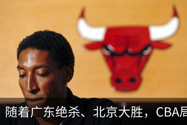 随着广东绝杀、北京大胜，CBA局势改变！宏远重回八强，北京第一