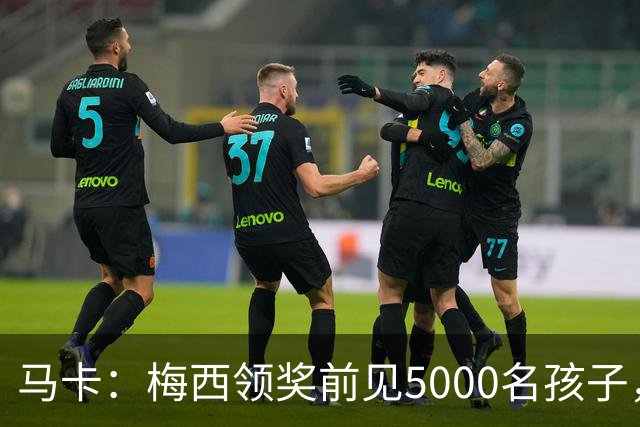 马卡：梅西领奖前见5000名孩子，获2分钟掌声