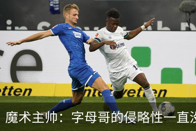 魔术主帅：字母哥的侵略性一直没变 但在加入热火后就更加强大了
