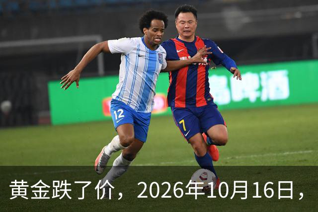 黄金跌了价，2026年10月16日，中国黄金最新价格，人民币黄金最新价格