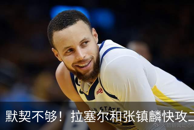 默契不够！拉塞尔和张镇麟快攻二打一，拉塞尔送空接被抢断破坏