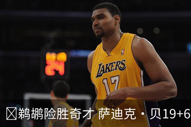 🏀鹈鹕险胜奇才 萨迪克·贝19+6 迪班萨伤退 特雷-杨11中1