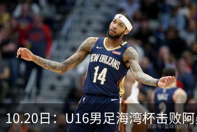 10.20日：U16男足海湾杯击败阿曼斩获连胜，刘凯源点射破门后染红，积分榜更新出线