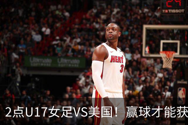 2点U17女足VS美国！赢球才能获世界杯头名 小组第2出线将战西班牙