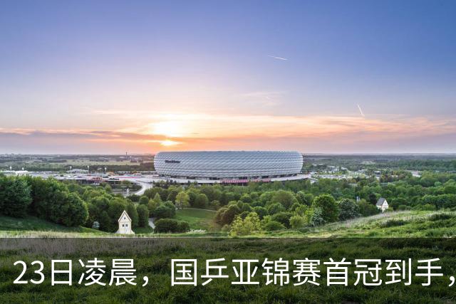 23日凌晨，国乒亚锦赛首冠到手，3-0横扫大黑马，重夺亚洲冠军