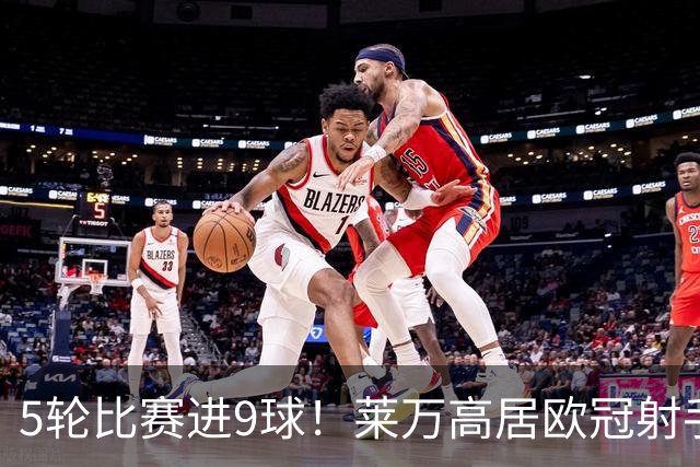 5轮比赛进9球！莱万高居欧冠射手榜第一