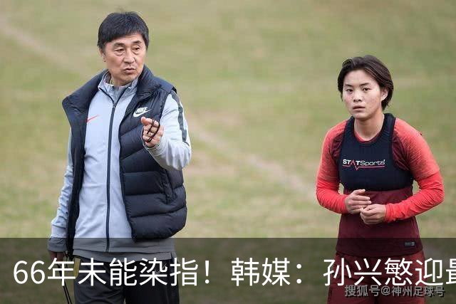 66年未能染指！韩媒：孙兴慜迎最后一舞 盼圆梦亚洲杯